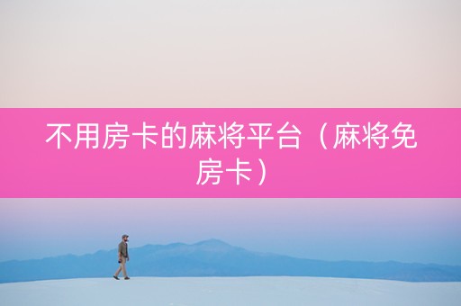 不用房卡的麻将平台（麻将免房卡）