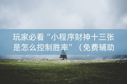 玩家必看“小程序财神十三张是怎么控制胜率”（免费辅助)