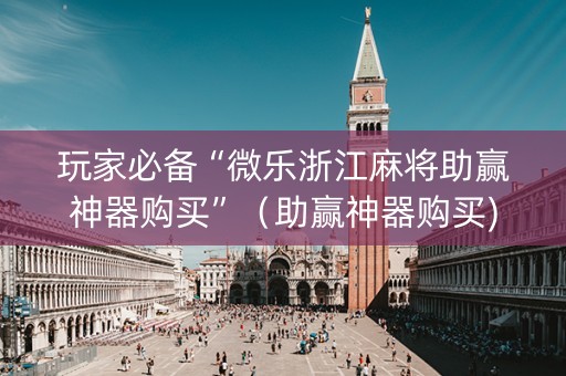 玩家必备“微乐浙江麻将助赢神器购买”（助赢神器购买)