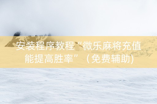 安装程序教程“微乐麻将充值能提高胜率”（免费辅助)