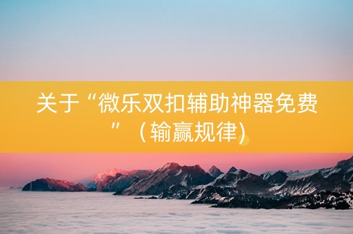 关于“微乐双扣辅助神器免费”（输赢规律)