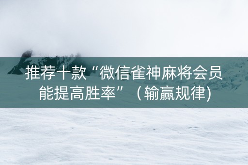 推荐十款“微信雀神麻将会员能提高胜率”（输赢规律)