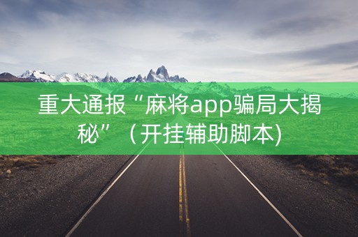 重大通报“麻将app骗局大揭秘”（开挂辅助脚本)
