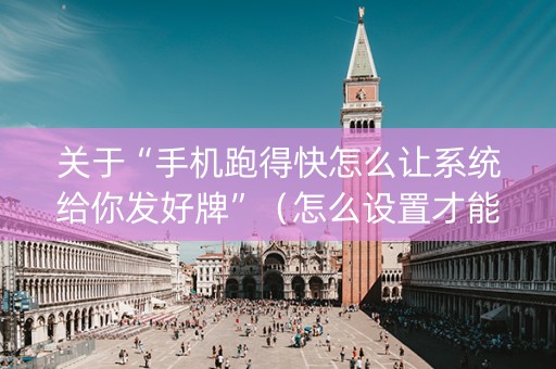 关于“手机跑得快怎么让系统给你发好牌”（怎么设置才能赢)