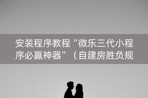 安装程序教程“微乐三代小程序必赢神器”（自建房胜负规律)