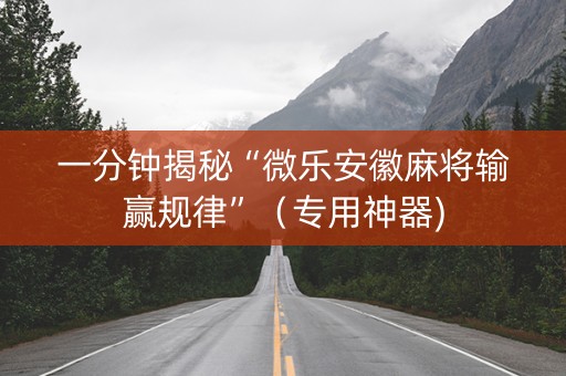 一分钟揭秘“微乐安徽麻将输赢规律”（专用神器)