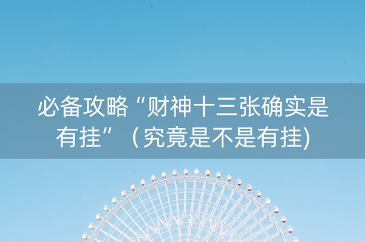 必备攻略“财神十三张确实是有挂”（究竟是不是有挂)