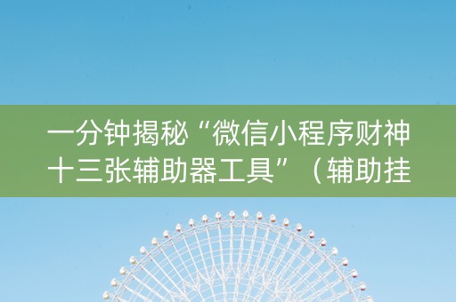 一分钟揭秘“微信小程序财神十三张辅助器工具”（辅助挂发牌规律)