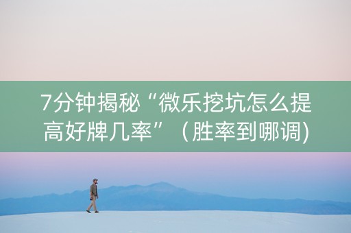 7分钟揭秘“微乐挖坑怎么提高好牌几率”（胜率到哪调)