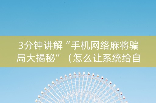 3分钟讲解“手机网络麻将骗局大揭秘”（怎么让系统给自己好牌)