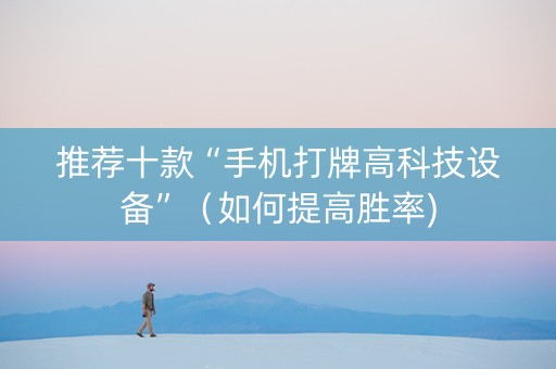 推荐十款“手机打牌高科技设备”（如何提高胜率)
