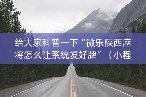 给大家科普一下“微乐陕西麻将怎么让系统发好牌”（小程序必赢神器)