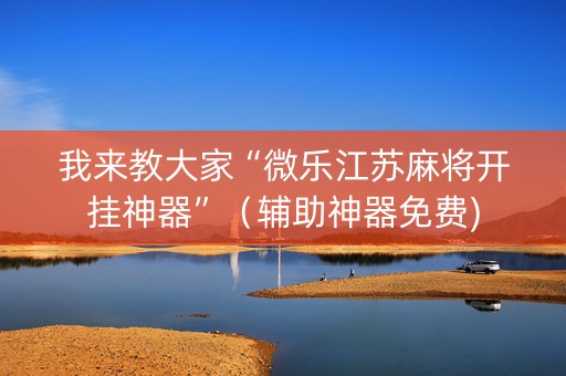 我来教大家“微乐江苏麻将开挂神器”（辅助神器免费)