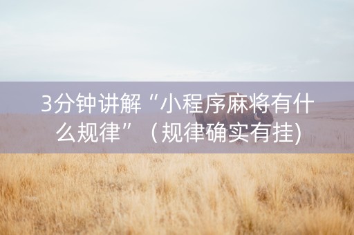 3分钟讲解“小程序麻将有什么规律”（规律确实有挂)