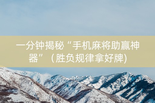 一分钟揭秘“手机麻将助赢神器”（胜负规律拿好牌)