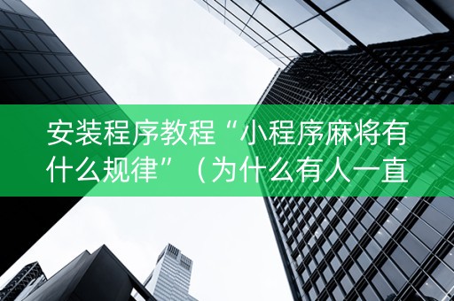 安装程序教程“小程序麻将有什么规律”（为什么有人一直赢)