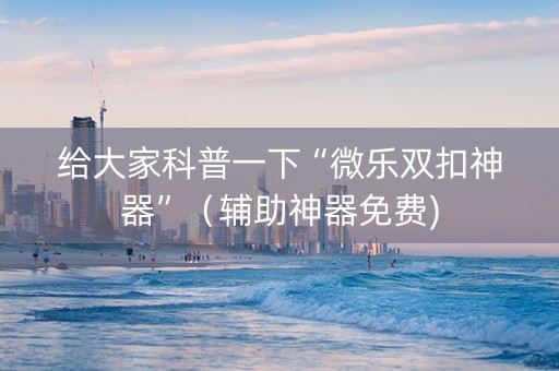 给大家科普一下“微乐双扣神器”（辅助神器免费)