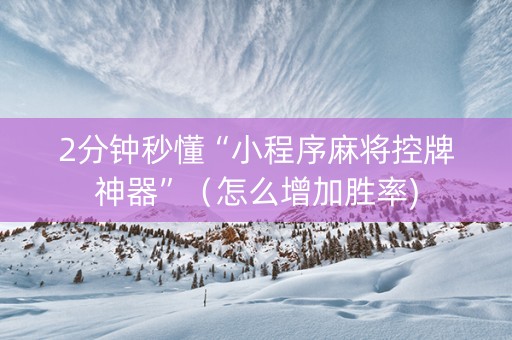 2分钟秒懂“小程序麻将控牌神器”（怎么增加胜率)