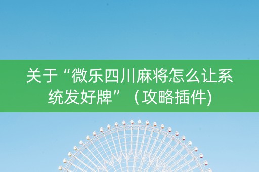 关于“微乐四川麻将怎么让系统发好牌”（攻略插件)