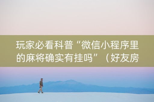 玩家必看科普“微信小程序里的麻将确实有挂吗”（好友房怎么才能赢)