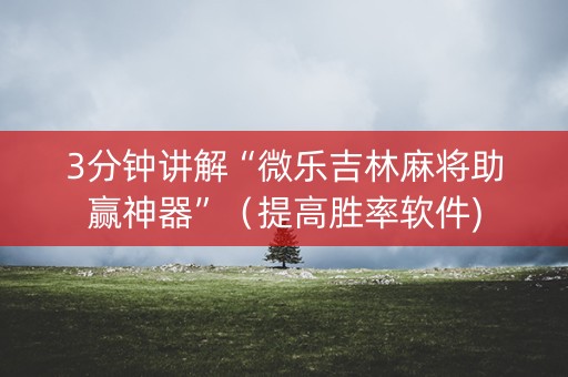 3分钟讲解“微乐吉林麻将助赢神器”（提高胜率软件)