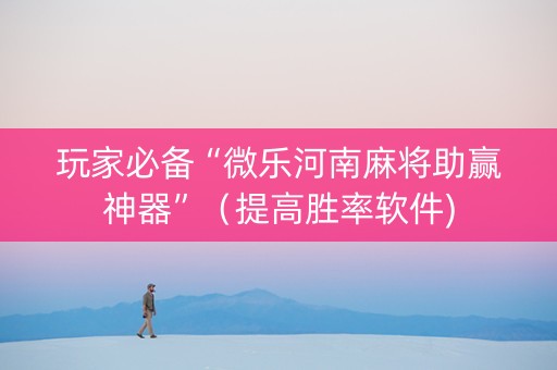 玩家必备“微乐河南麻将助赢神器”（提高胜率软件)