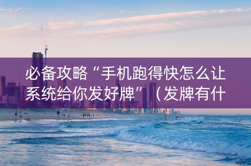 必备攻略“手机跑得快怎么让系统给你发好牌”（发牌有什么规律吗)