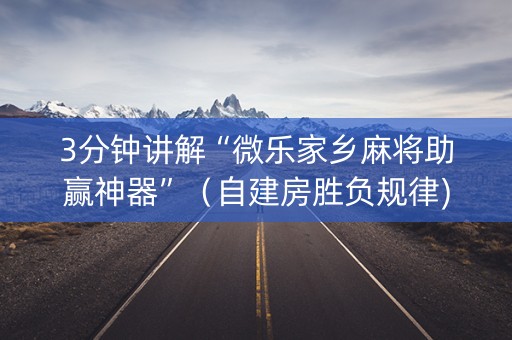3分钟讲解“微乐家乡麻将助赢神器”（自建房胜负规律)