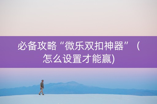 必备攻略“微乐双扣神器”（怎么设置才能赢)