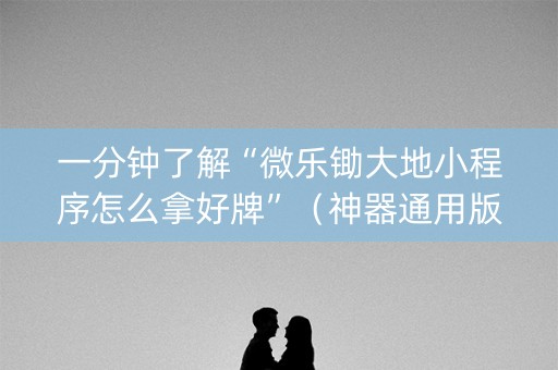 一分钟了解“微乐锄大地小程序怎么拿好牌”（神器通用版)