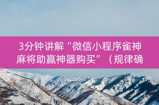3分钟讲解“微信小程序雀神麻将助赢神器购买”（规律确实有挂)