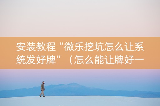 安装教程“微乐挖坑怎么让系统发好牌”（怎么能让牌好一点)
