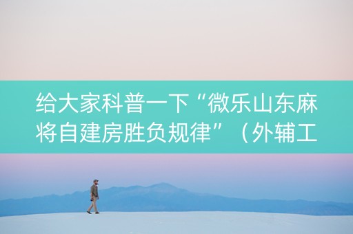 给大家科普一下“微乐山东麻将自建房胜负规律”（外辅工具)