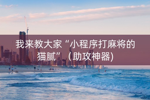 我来教大家“小程序打麻将的猫腻”（助攻神器)
