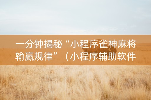 一分钟揭秘“小程序雀神麻将输赢规律”（小程序辅助软件)