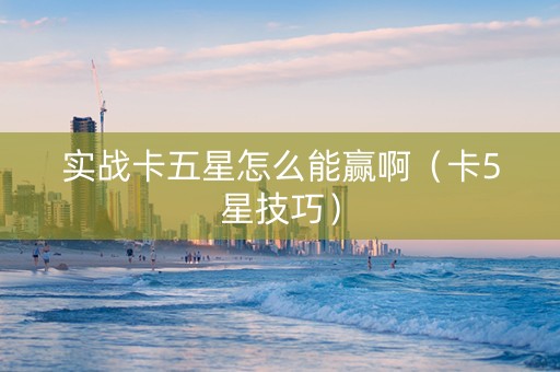 实战卡五星怎么能赢啊（卡5星技巧）