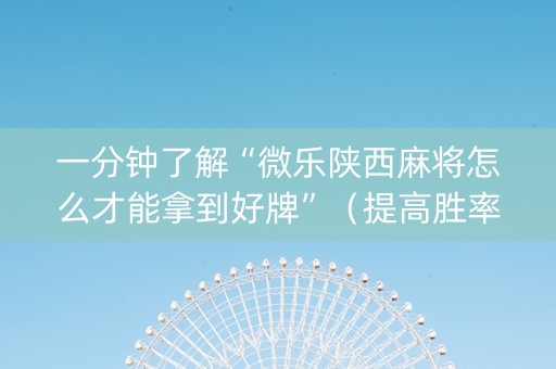 一分钟了解“微乐陕西麻将怎么才能拿到好牌”（提高胜率软件)