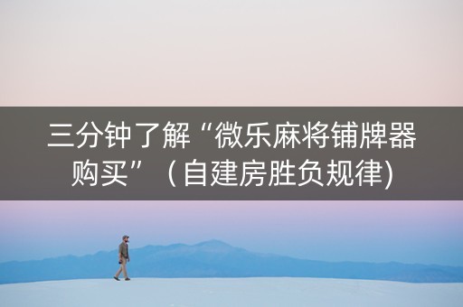 三分钟了解“微乐麻将铺牌器购买”（自建房胜负规律)