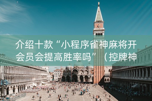 介绍十款“小程序雀神麻将开会员会提高胜率吗”（控牌神器)