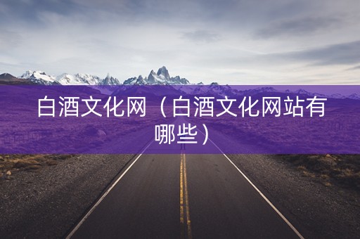 白酒文化网（白酒文化网站有哪些）