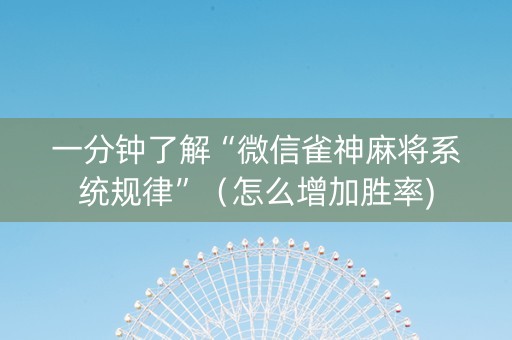 一分钟了解“微信雀神麻将系统规律”（怎么增加胜率)