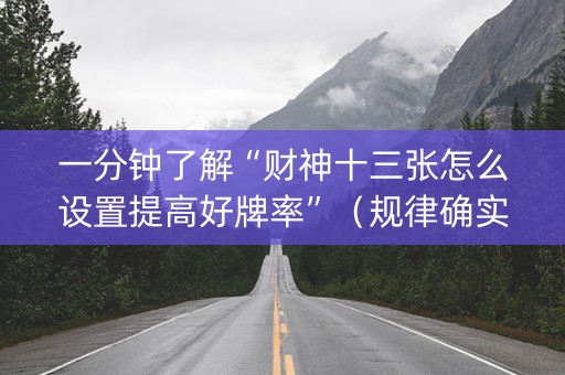 一分钟了解“财神十三张怎么设置提高好牌率”（规律确实有挂)