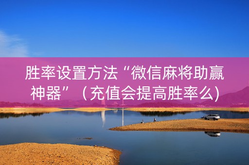 胜率设置方法“微信麻将助赢神器”（充值会提高胜率么)
