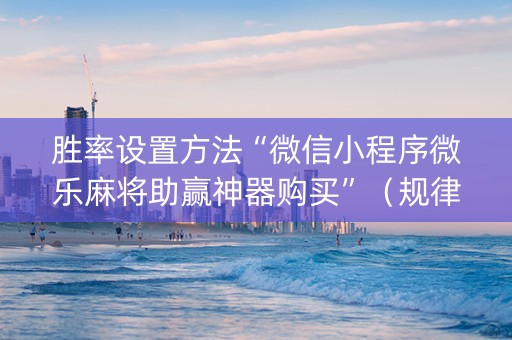 胜率设置方法“微信小程序微乐麻将助赢神器购买”（规律确实有挂)