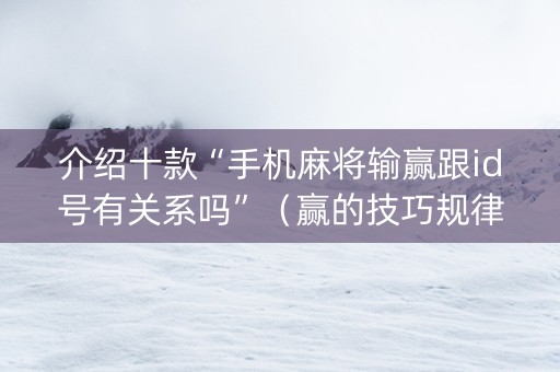 介绍十款“手机麻将输赢跟id号有关系吗”（赢的技巧规律)