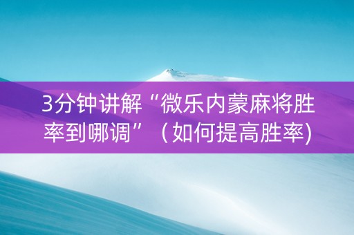 3分钟讲解“微乐内蒙麻将胜率到哪调”（如何提高胜率)