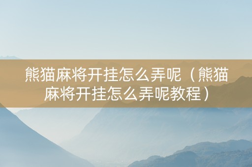 熊猫麻将开挂怎么弄呢（熊猫麻将开挂怎么弄呢教程）