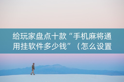 给玩家盘点十款“手机麻将通用挂软件多少钱”（怎么设置才能赢)