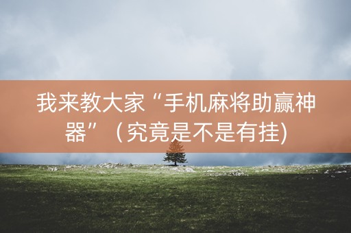 我来教大家“手机麻将助赢神器”（究竟是不是有挂)