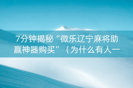 7分钟揭秘“微乐辽宁麻将助赢神器购买”（为什么有人一直赢)